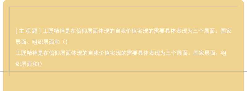 工匠精神是在信仰层面体现的自我价值实现的需要具体表现为三个层面：国家层面、组织层面和（)