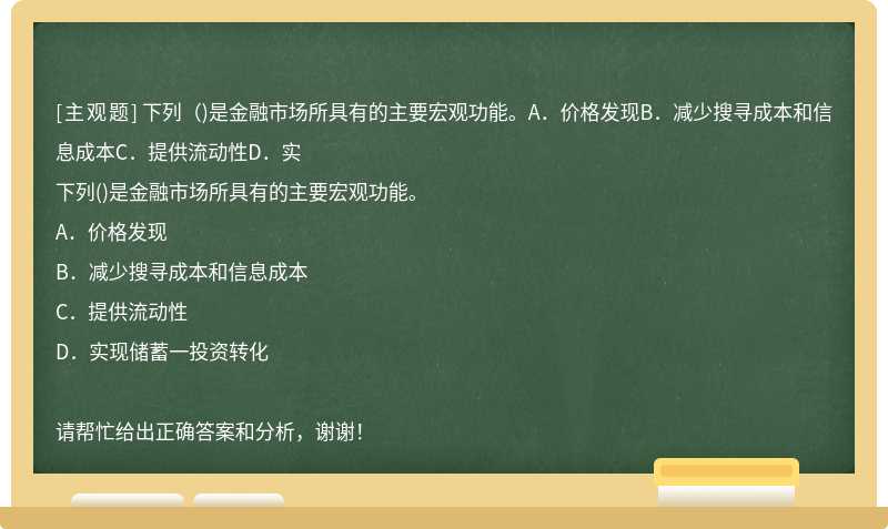 下列（)是金融市场所具有的主要宏观功能。A．价格发现B．减少搜寻成本和信息成本C．提供流动性D．实