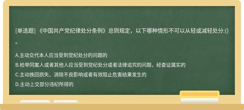《中国共产党纪律处分条例》总则规定，以下哪种情形不可以从轻或减轻处分:（)。A.主动交代本人应