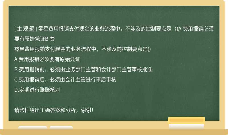 零星费用报销支付现金的业务流程中，不涉及的控制要点是（)A.费用报销必须要有原始凭证B.费