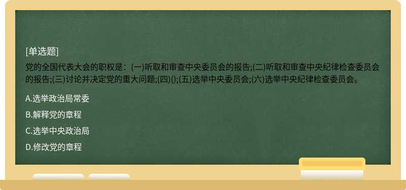 党的全国代表大会的职权是：(一)听取和审查中央委员会的报告;(二)听取和审查中央纪律检查委员会的报告;(三)讨论并决定党的重大问题;(四)();(五)选举中央委员会;(六)选举中央纪律检查委员会。