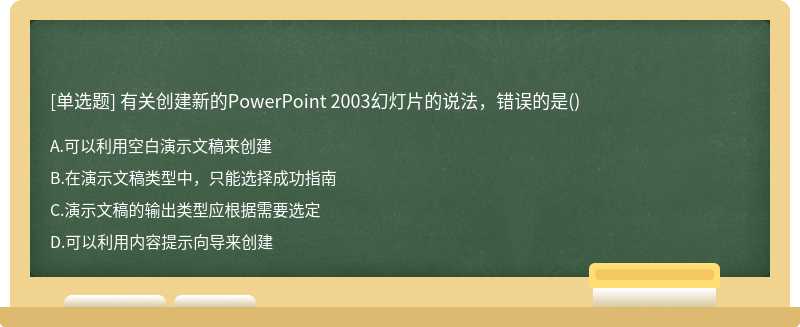 有关创建新的PowerPoint 2003幻灯片的说法，错误的是（)A：可以利用空白演示文稿来创建B：在演示