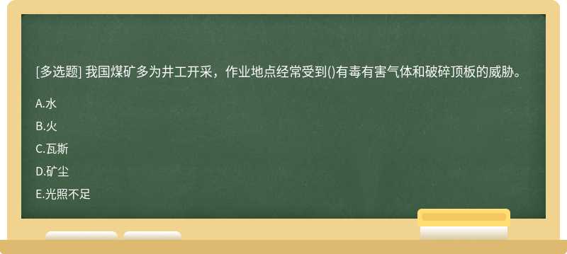 我国煤矿多为井工开采，作业地点经常受到（)有毒有害气体和破碎顶板的威胁。A.水B.火C.瓦斯D.矿尘E