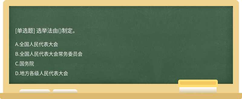 选举法由（)制定。A、全国人民代表大会B、全国人民代表大会常务委员会C、国务院D、地方各级人民代