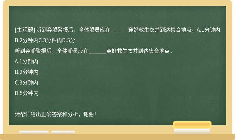 听到弃船警报后，全体船员应在______穿好救生衣并到达集合地点。A.1分钟内B.2分钟内C.3分钟内D.5分