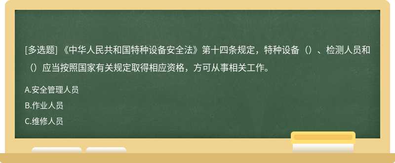 《中华人民共和国特种设备安全法》第十四条规定，特种设备（）、检测人员和（）应当按照国家有关规定取得相应资格，方可从事相关工作。