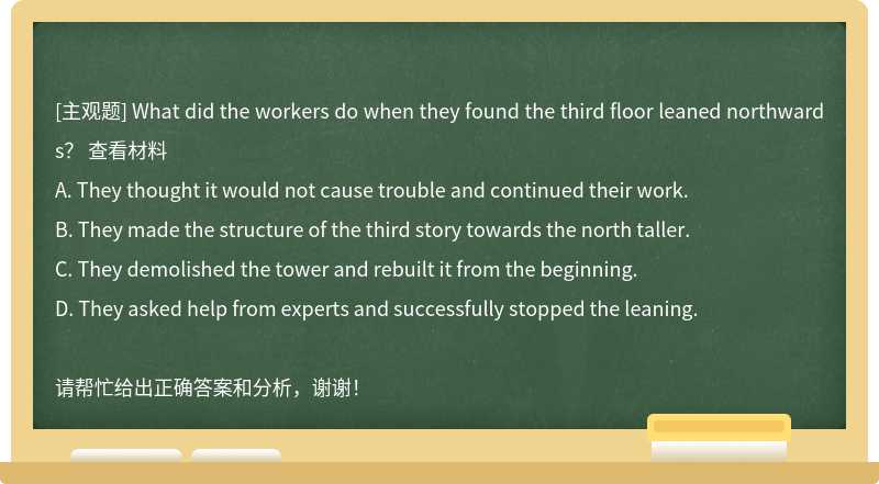 What did the workers do when they found the third floor leaned northwards？