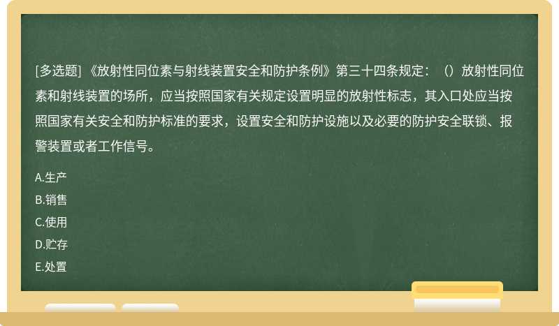 《放射性同位素与射线装置安全和防护条例》第三十四条规定：（）放射性同位素和射线装置的场所，应当按照国家有关规定设置明显的放射性标志，其入口处应当按照国家有关安全和防护标准的要求，设置安全和防护设施以及必要的防护安全联锁、报警装置或者工作信号。