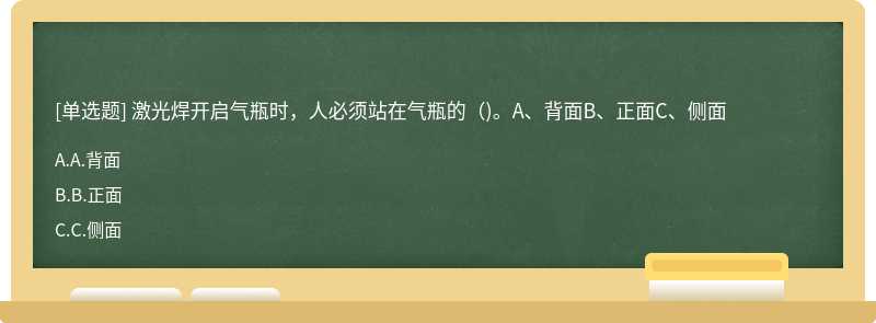 激光焊开启气瓶时，人必须站在气瓶的（)。A、背面B、正面C、侧面