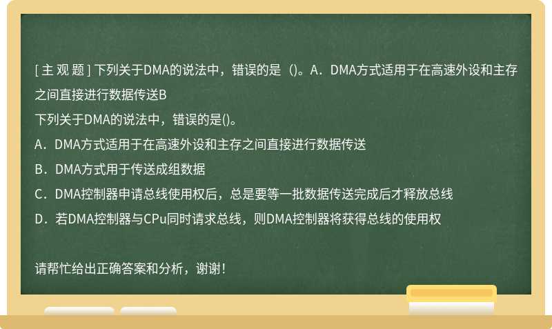 下列关于DMA的说法中，错误的是（)。A．DMA方式适用于在高速外设和主存之间直接进行数据传送B