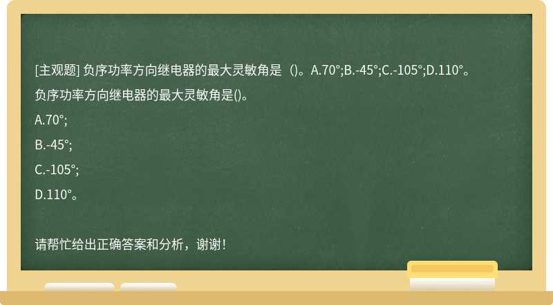 负序功率方向继电器的最大灵敏角是（)。A.70°;B.-45°;C.-105°;D.110°。