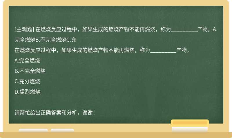 在燃烧反应过程中，如果生成的燃烧产物不能再燃烧，称为_________产物。A.完全燃烧B.不完全燃烧C.充