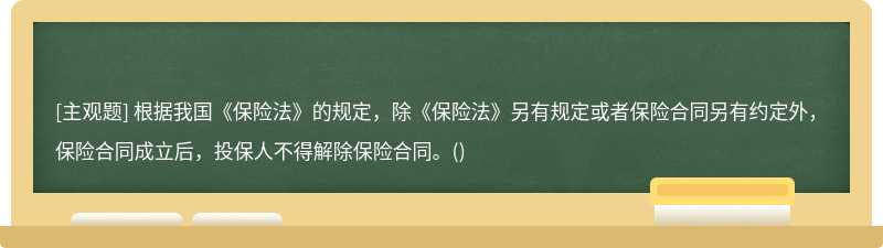 根据我国《保险法》的规定，除《保险法》另有规定或者保险合同另有约定外，保险合同成立后，投保人不