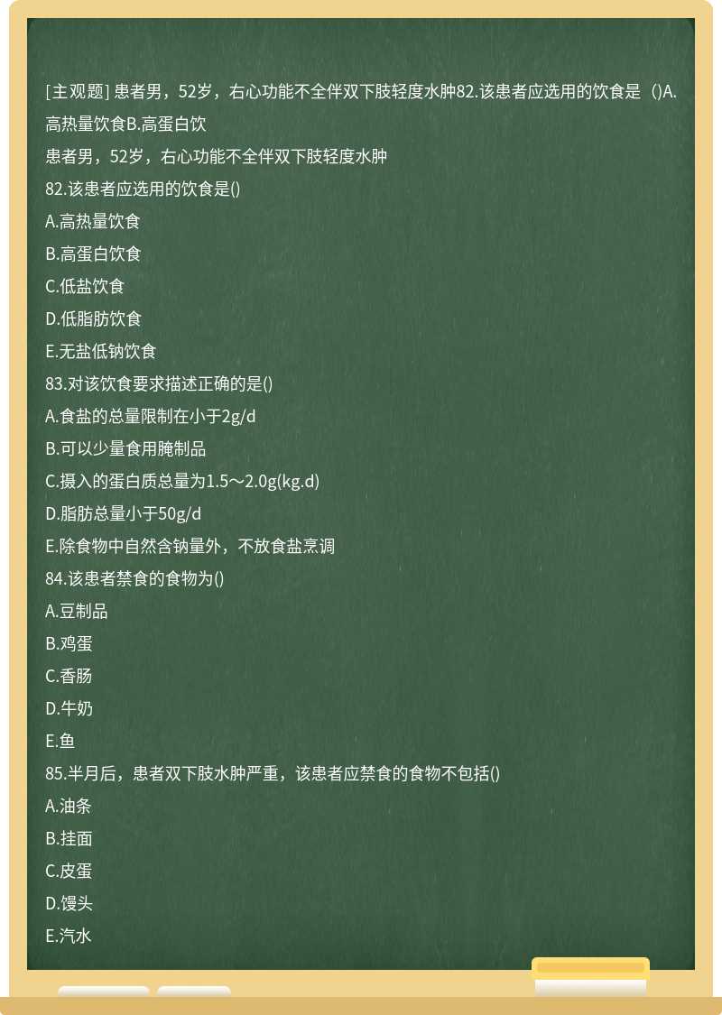 患者男，52岁，右心功能不全伴双下肢轻度水肿82.该患者应选用的饮食是（)A.高热量饮食B.高蛋白饮