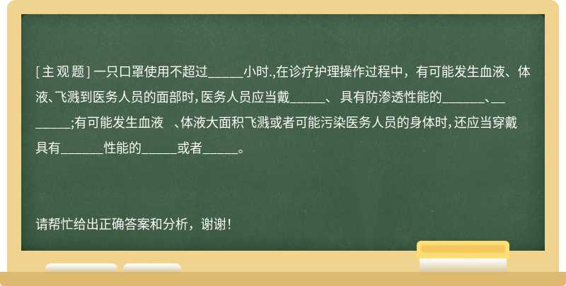 一只口罩使用不超过_____小时.,在诊疗护理操作过程中，有可能发生血液、体液、飞溅到医务人员的面部