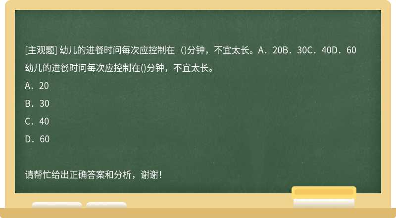 幼儿的进餐时问每次应控制在（)分钟，不宜太长。A．20B．30C．40D．60