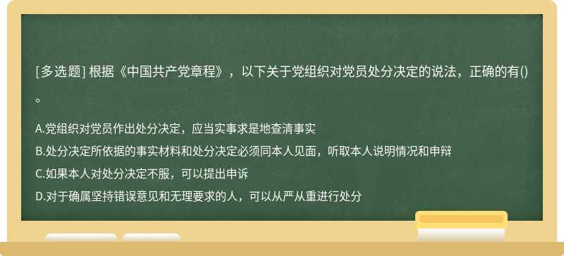 根据《中国共产党章程》，以下关于党组织对党员处分决定的说法，正确的有（)。A.党组织对党员作出处