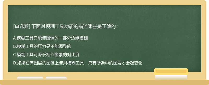 下面对模糊工具功能的描述哪些是正确的：A.模糊工具只能使图像的一部分边缘模糊B.模糊工具的压