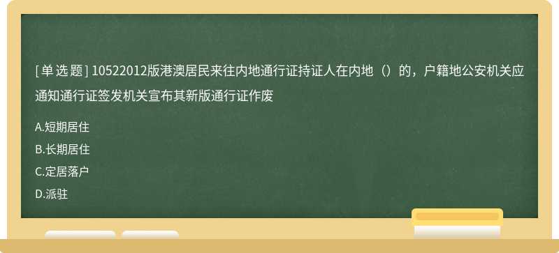 10522012版港澳居民来往内地通行证持证人在内地（）的，户籍地公安机关应通知通行证签发机关宣布其新版通行证作废