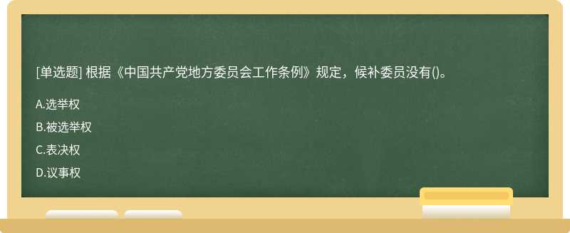 根据《中国共产党地方委员会工作条例》规定，候补委员没有（)。A、选举权B、被选举权C、表决权D、议事