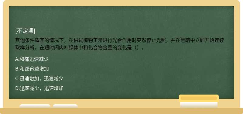 其他条件适宜的情况下，在供试植物正常进行光合作用时突然停止光照，并在黑暗中立即开始连续取样分析，在短时间内叶绿体中和化合物含量的变化是（）。