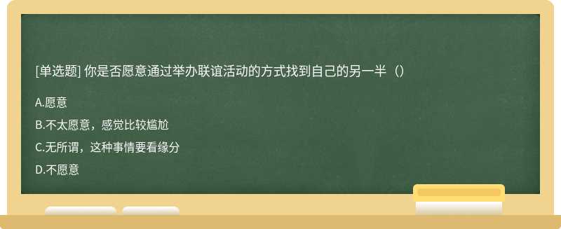 你是否愿意通过举办联谊活动的方式找到自己的另一半（）