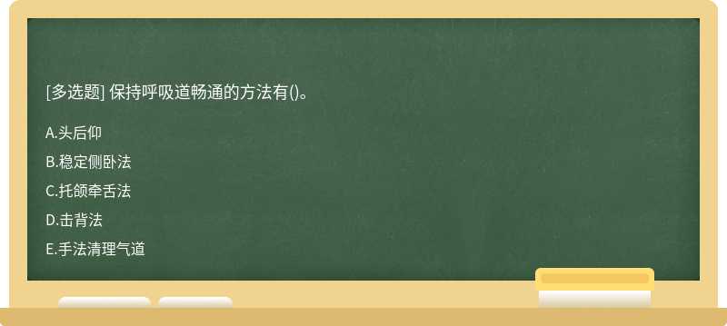 保持呼吸道畅通的方法有（)。A.头后仰B.稳定侧卧法C.托颌牵舌法D.击背法E.手法清理气道