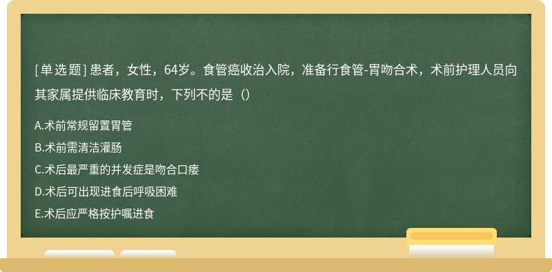 患者，女性，64岁。食管癌收治入院，准备行食管-胃吻合术，术前护理人员向其家属提供临床教育时，下列不的是（）