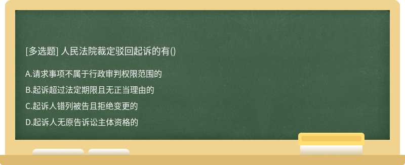 人民法院裁定驳回起诉的有（)A、请求事项不属于行政审判权限范围的B、起诉超过法定期限且无正