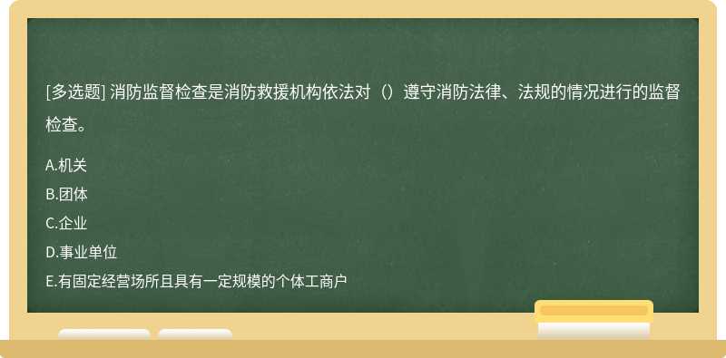 消防监督检查是消防救援机构依法对（）遵守消防法律、法规的情况进行的监督检查。