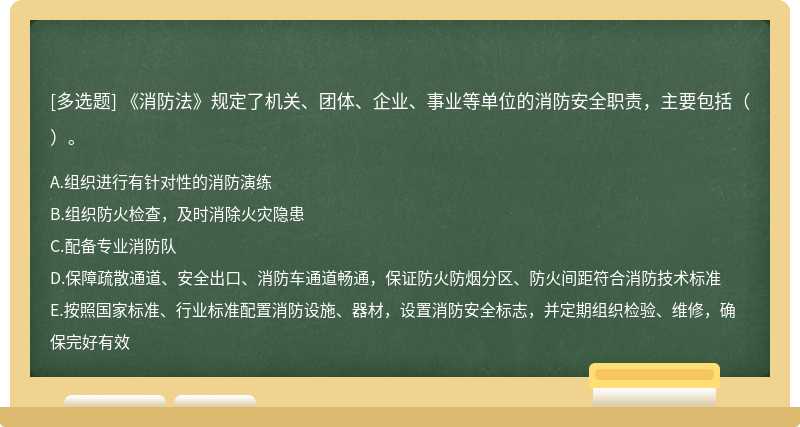 《消防法》规定了机关、团体、企业、事业等单位的消防安全职责，主要包括（）。A.组织进行有针对性的消