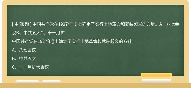 中国共产党在1927年（)上确定了实行土地革命和武装起义的方针。A、八七会议B、中共五大C、十一月扩