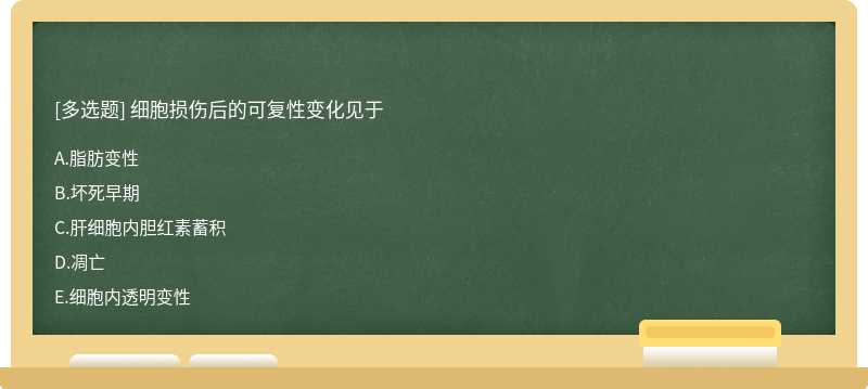 细胞损伤后的可复性变化见于A．脂肪变性B．坏死早期C．肝细胞内胆红素蓄积D．凋亡E．细胞内透明变性