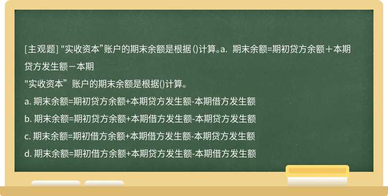 "实收资本”账户的期末余额是根据（)计算。a. 期末余额=期初贷方余额＋本期贷方发生额－本期