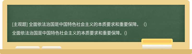 全面依法治国是中国特色社会主义的本质要求和重要保障。（)