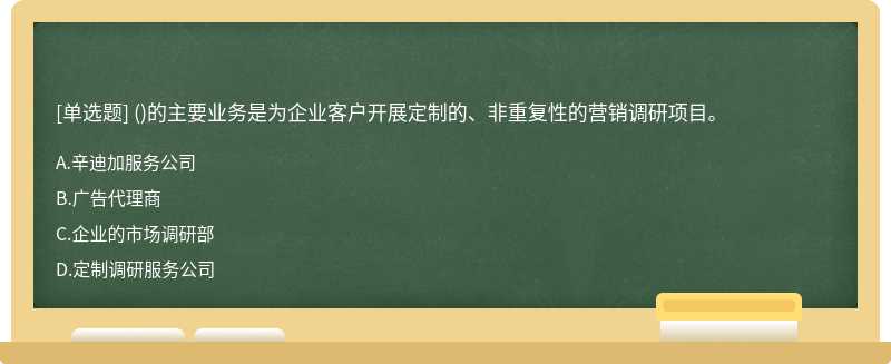 ()的主要业务是为企业客户开展定制的、非重复性的营销调研项目。