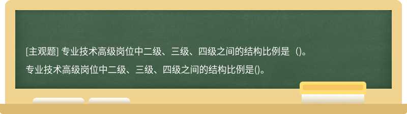 专业技术高级岗位中二级、三级、四级之间的结构比例是（)。