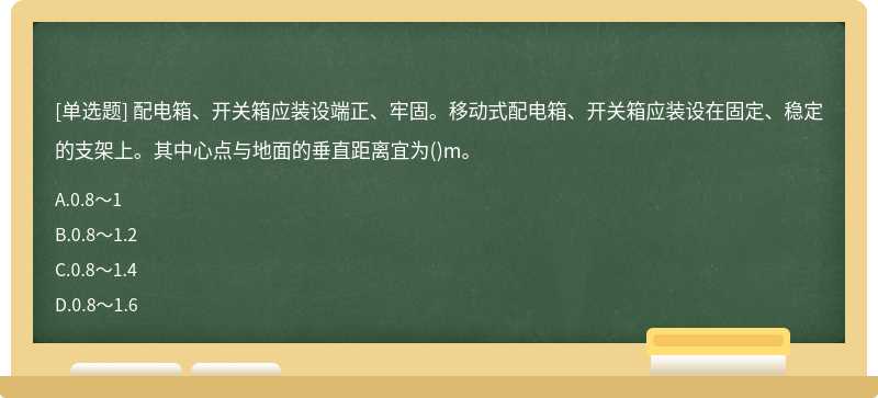 配电箱、开关箱应装设端正、牢固。移动式配电箱、开关箱应装设在固定、稳定的支架上。其中心点与地面