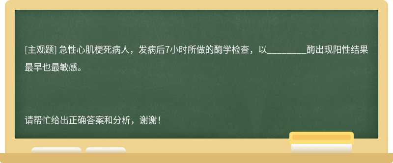 急性心肌梗死病人，发病后7小时所做的酶学检查，以________酶出现阳性结果最早也最敏感。