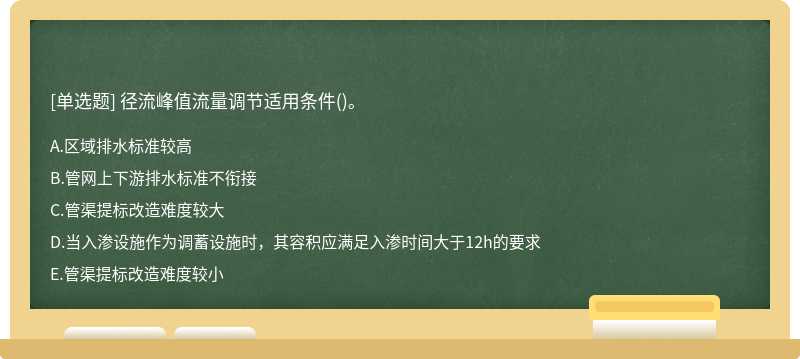 径流峰值流量调节适用条件（)。A.区域排水标准较高B.管网上下游排水标准不衔接C.管渠提标改造