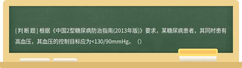 根据《中国2型糖尿病防治指南(2013年版)》要求，某糖尿病患者，其同时患有高血压，其血压的控制目标应为<130/90mmHg。（）