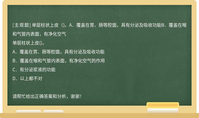 单层柱状上皮（)。A．覆盖在胃、肠等腔面，具有分泌及吸收功能B．覆盖在喉和气管内表面，有净化空气