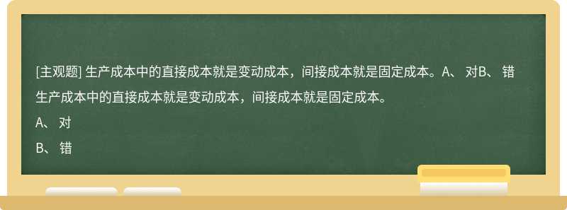 生产成本中的直接成本就是变动成本，间接成本就是固定成本。A、 对B、 错