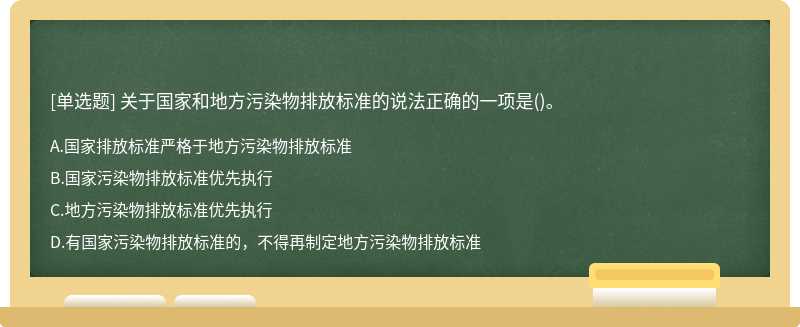 关于国家和地方污染物排放标准的说法正确的一项是（)。A.国家排放标准严格于地方污染物排放标准