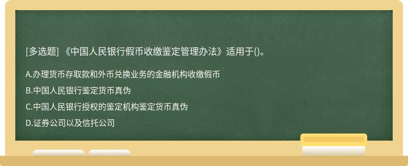 《中国人民银行假币收缴鉴定管理办法》适用于（)。A、办理货币存取款和外币兑换业务的金融机构收
