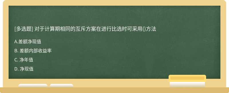 对于计算期相同的互斥方案在进行比选时可采用（)方法A. 差额净现值B. 差额内部收益率C. 净年值