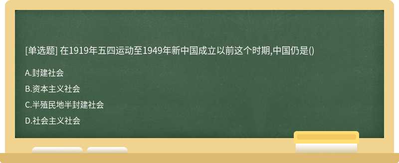 在1919年五四运动至1949年新中国成立以前这个时期,中国仍是（)A.封建社会B.资本主义社会C.半殖