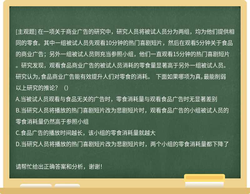 在一项关于商业广告的研究中，研究人员将被试人员分为两组，均为他们提供相同的零食。其中一组被试