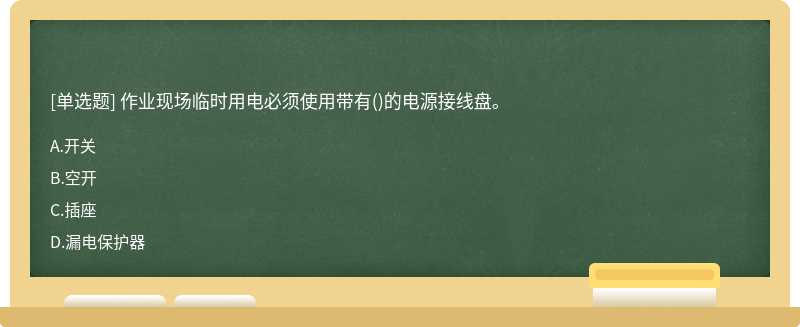 作业现场临时用电必须使用带有（)的电源接线盘。A:开关B:空开C:插座D:漏电保护器