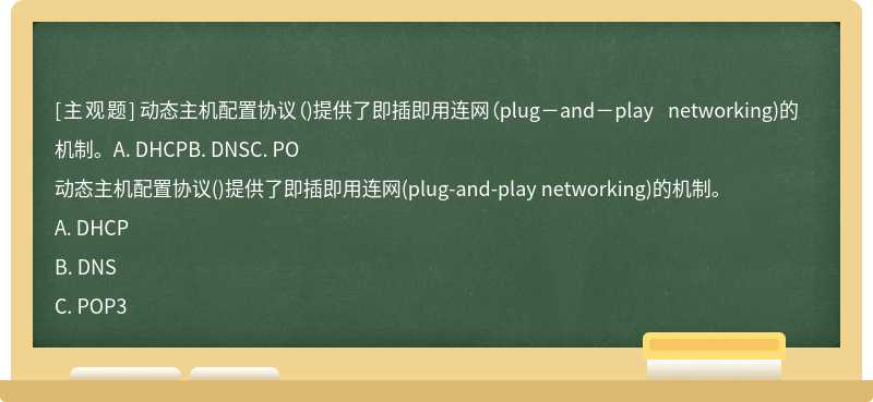 动态主机配置协议（)提供了即插即用连网（plug－and－play networking)的机制。A. DHCPB. DNSC. PO
